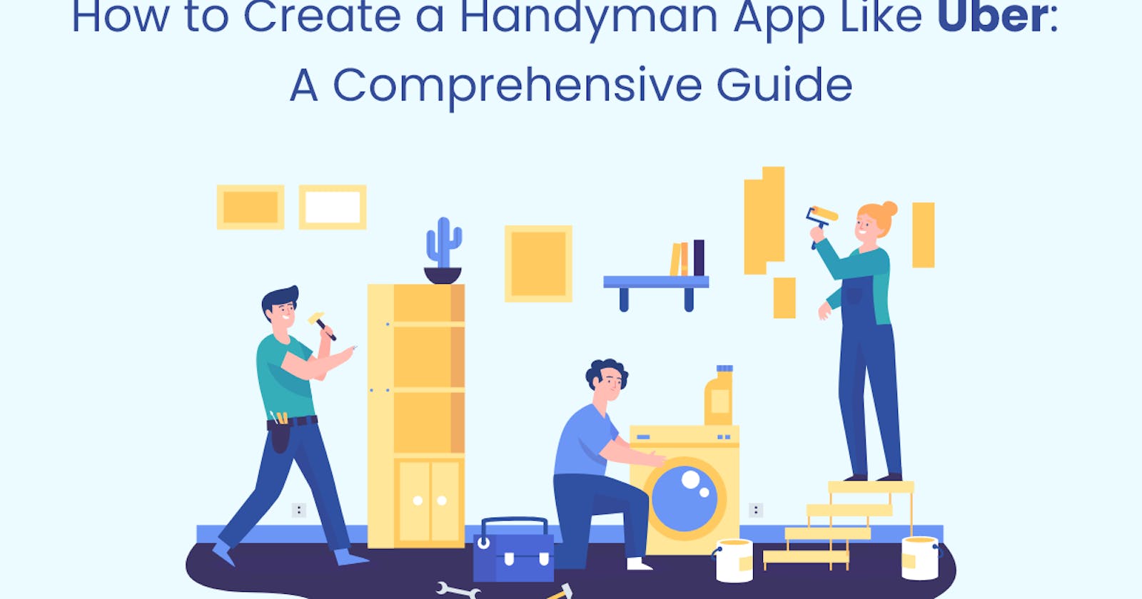 How to Create a Handyman App Like Uber: A Comprehensive Guide