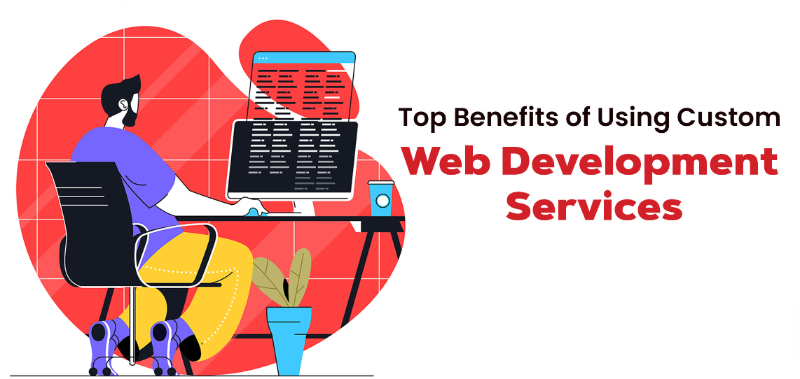 Top Benefits of Custom Web Application Development Services for Your Business