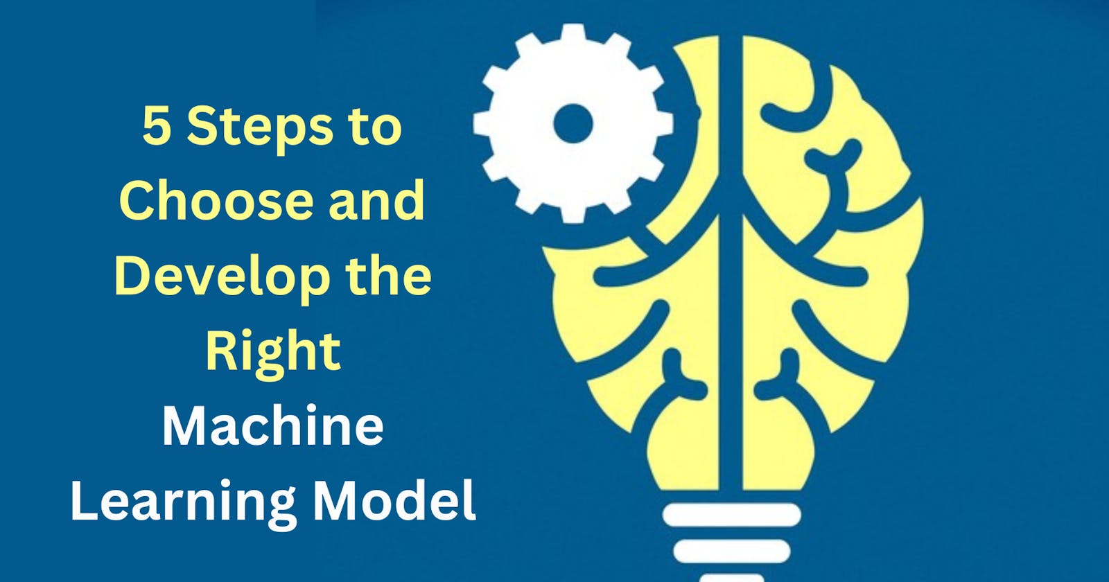 5 Steps to Choose and Develop the Right Machine Learning Model