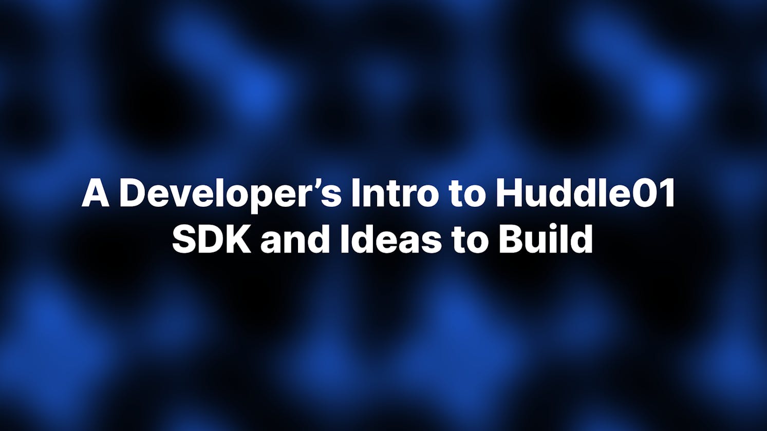 A Developer’s Intro to Huddle01 SDK and Ideas to Build.