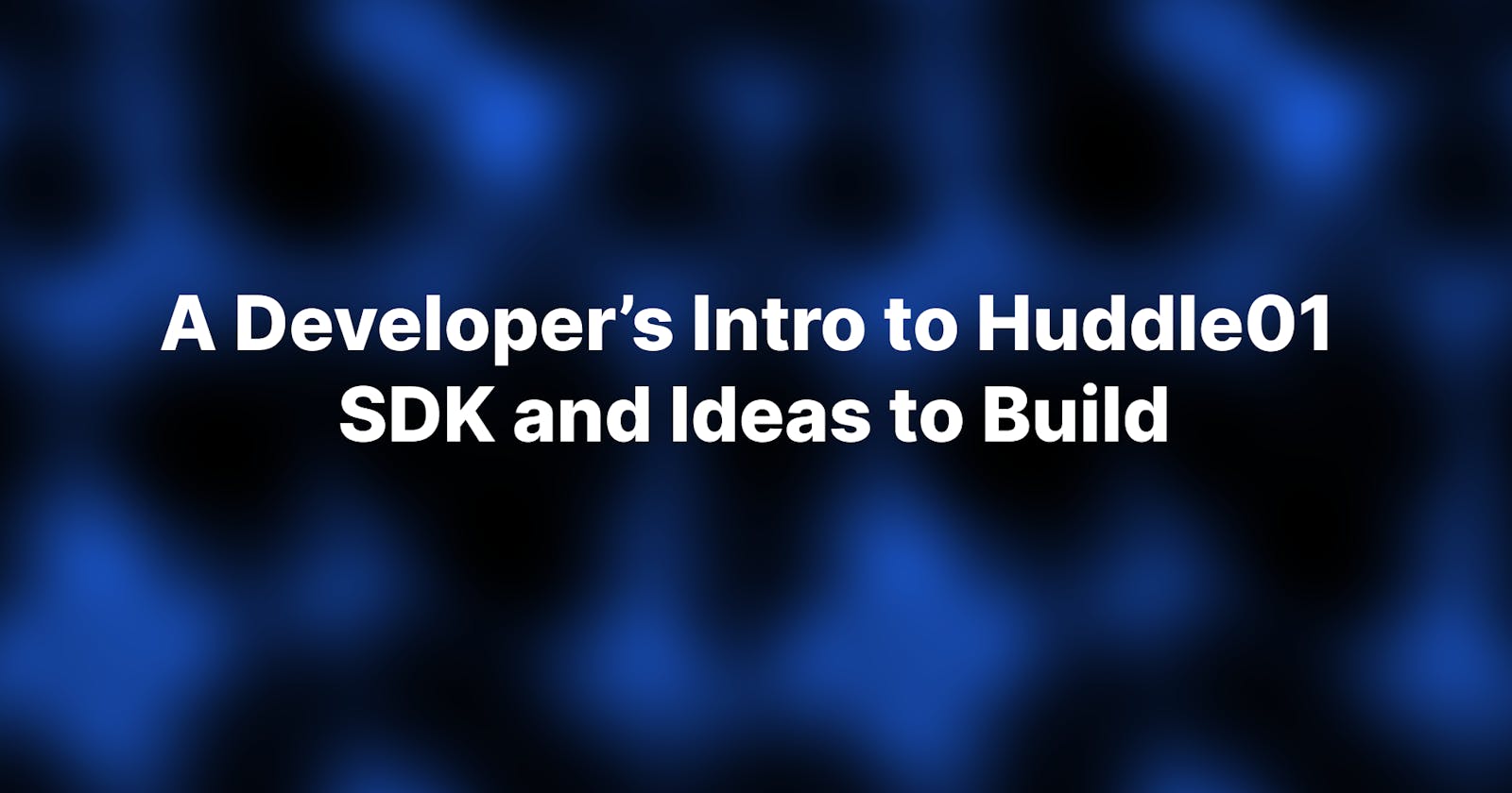 A Developer’s Intro to Huddle01 SDK and Ideas to Build.