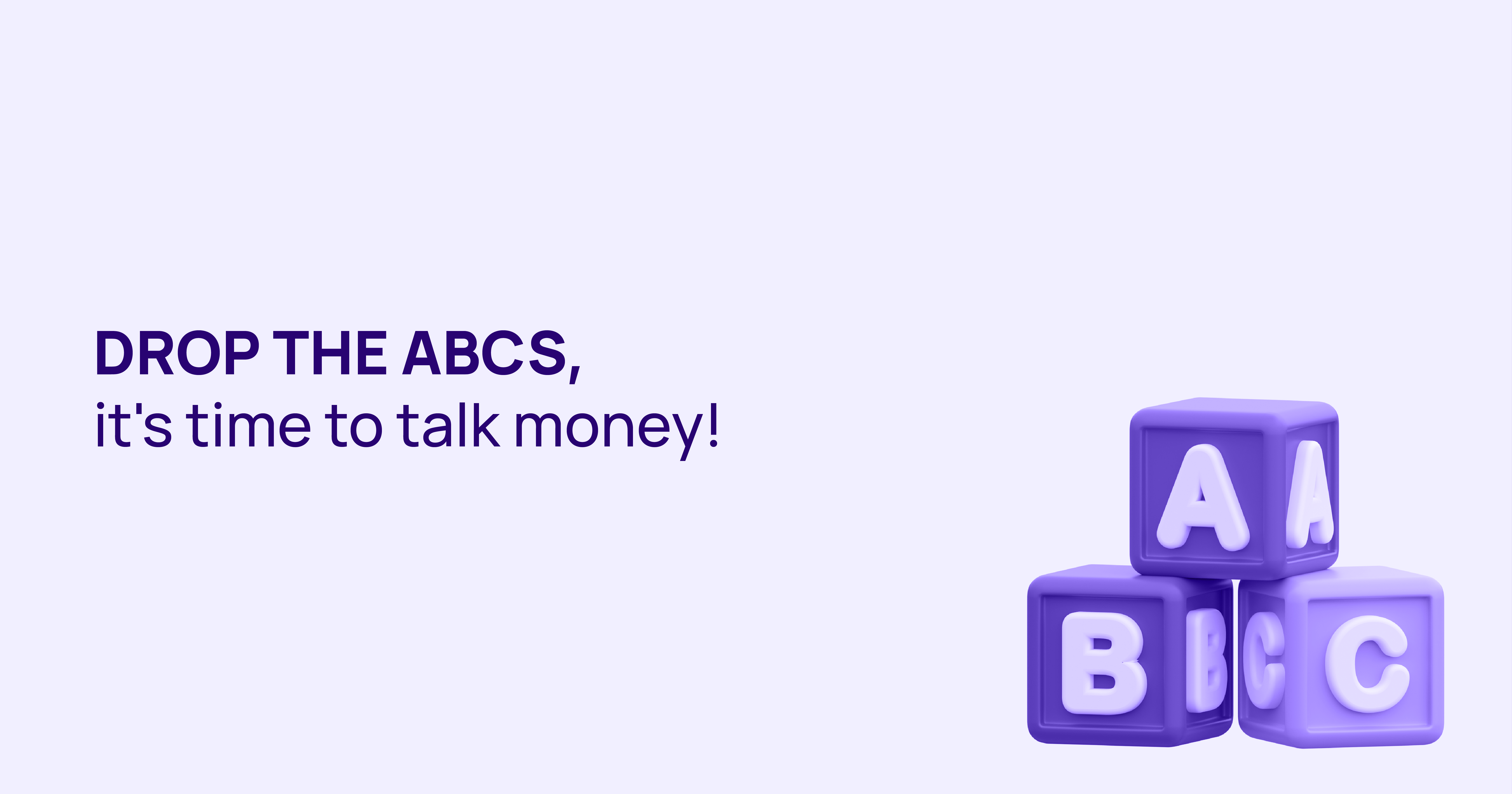 Drop the ABCs, it's time to talk money!