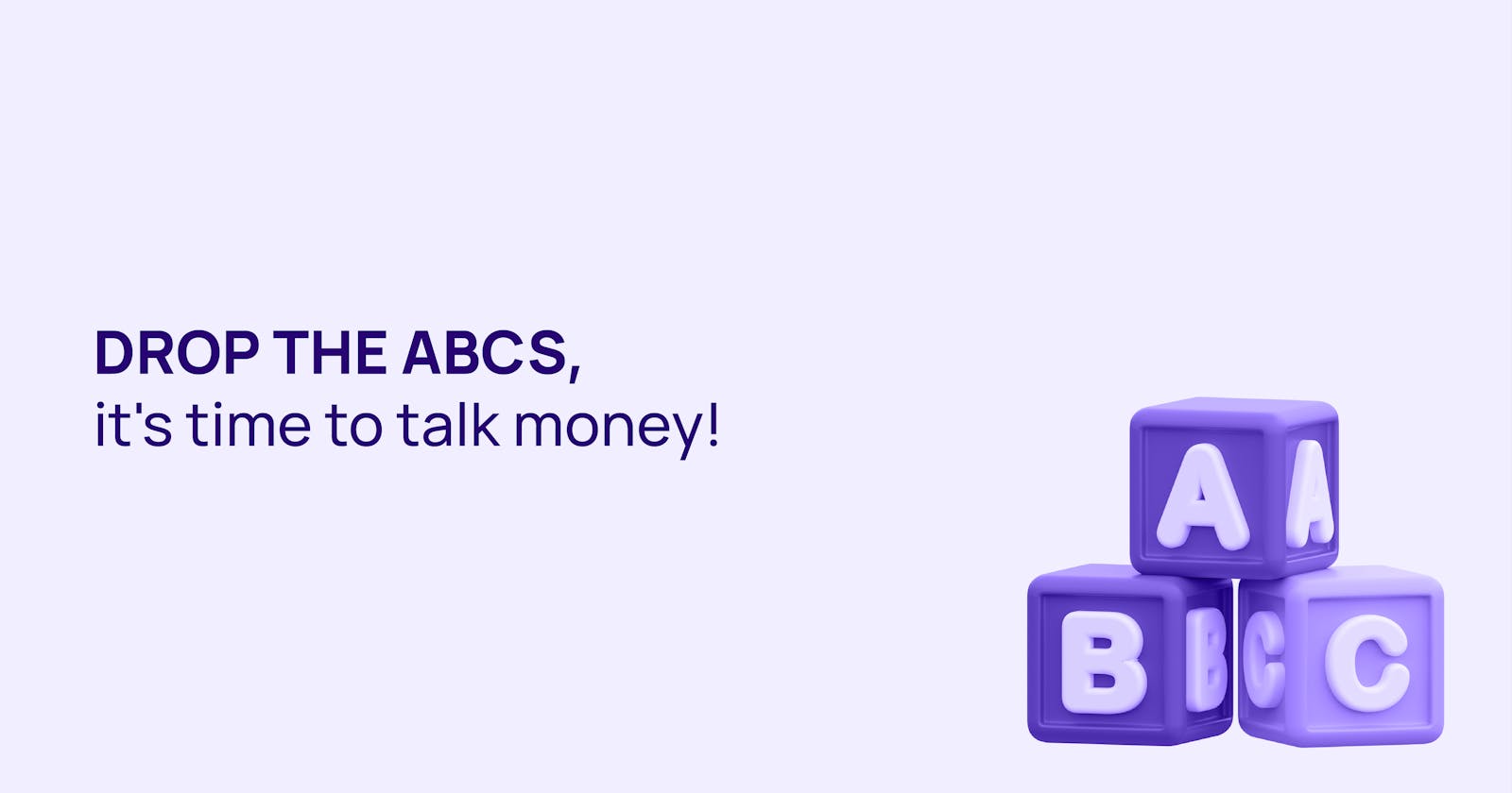 Drop the ABCs, it's time to talk money!