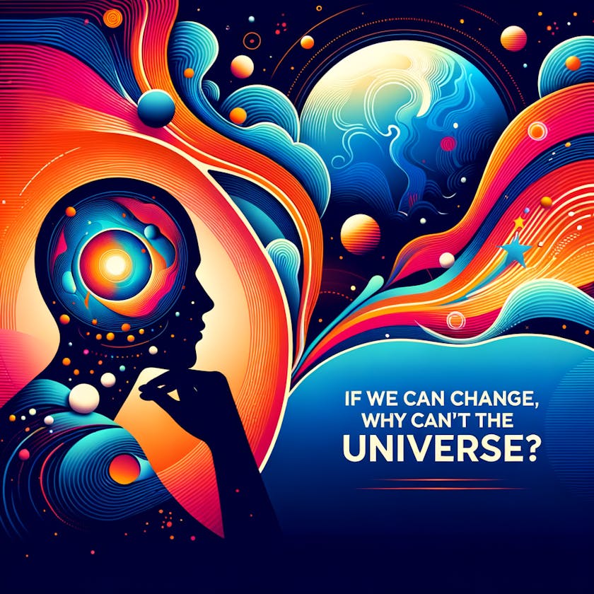 If we can change, why can’t the universe?