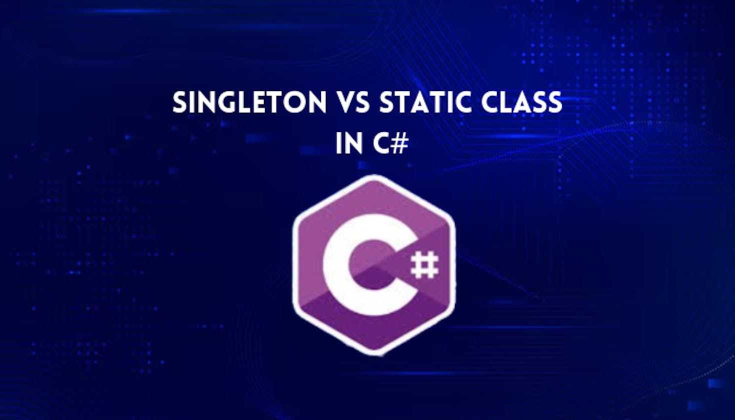 Singleton Vs Static Class in C#