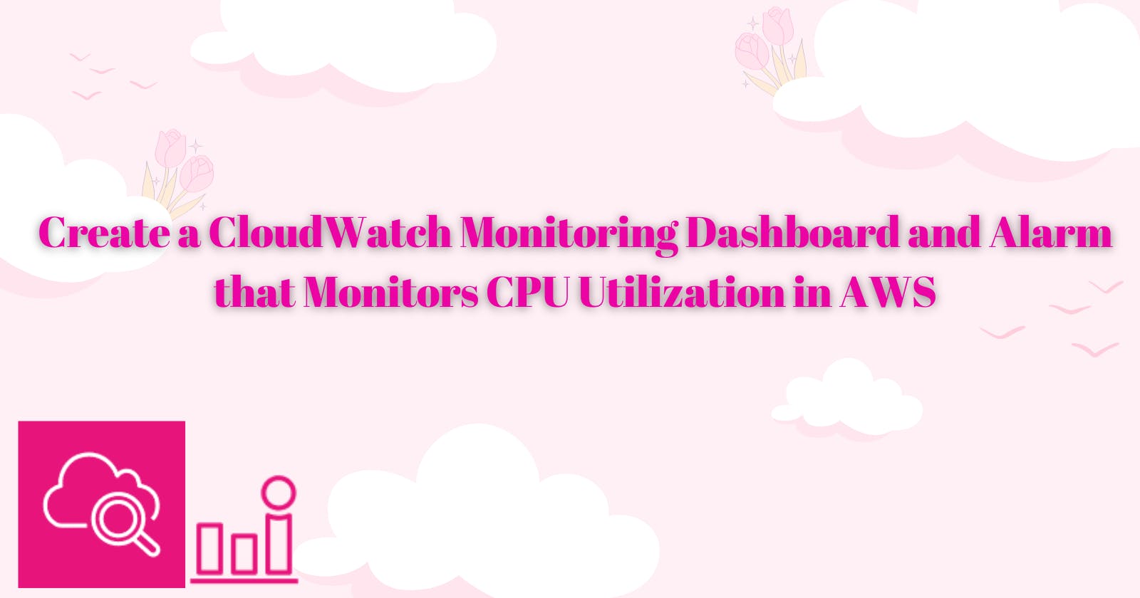 Create a CloudWatch Monitoring Dashboard and Alarm that Monitors CPU Utilization in AWS