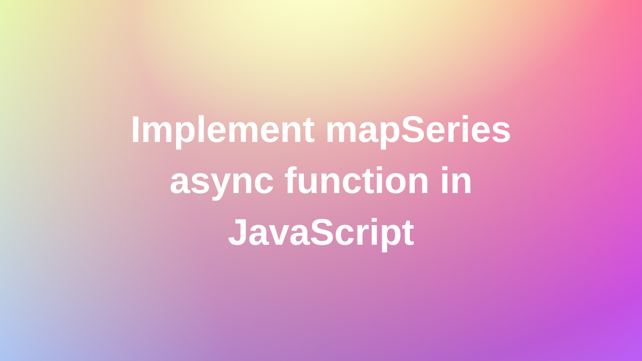 Implement mapSeries async function in JavaScript | Frontend Interview question