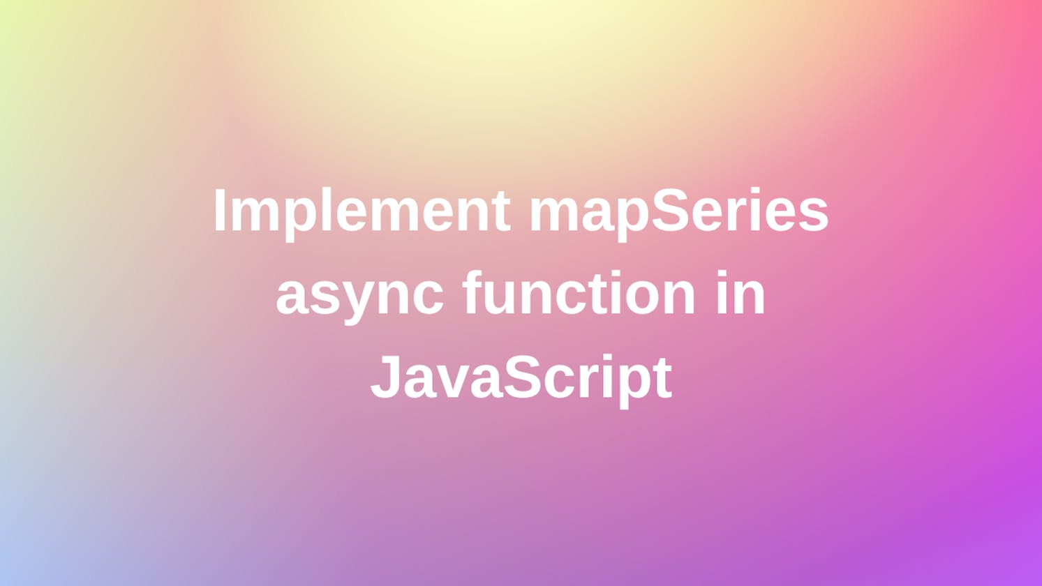 Implement mapSeries async function in JavaScript | Frontend Interview question