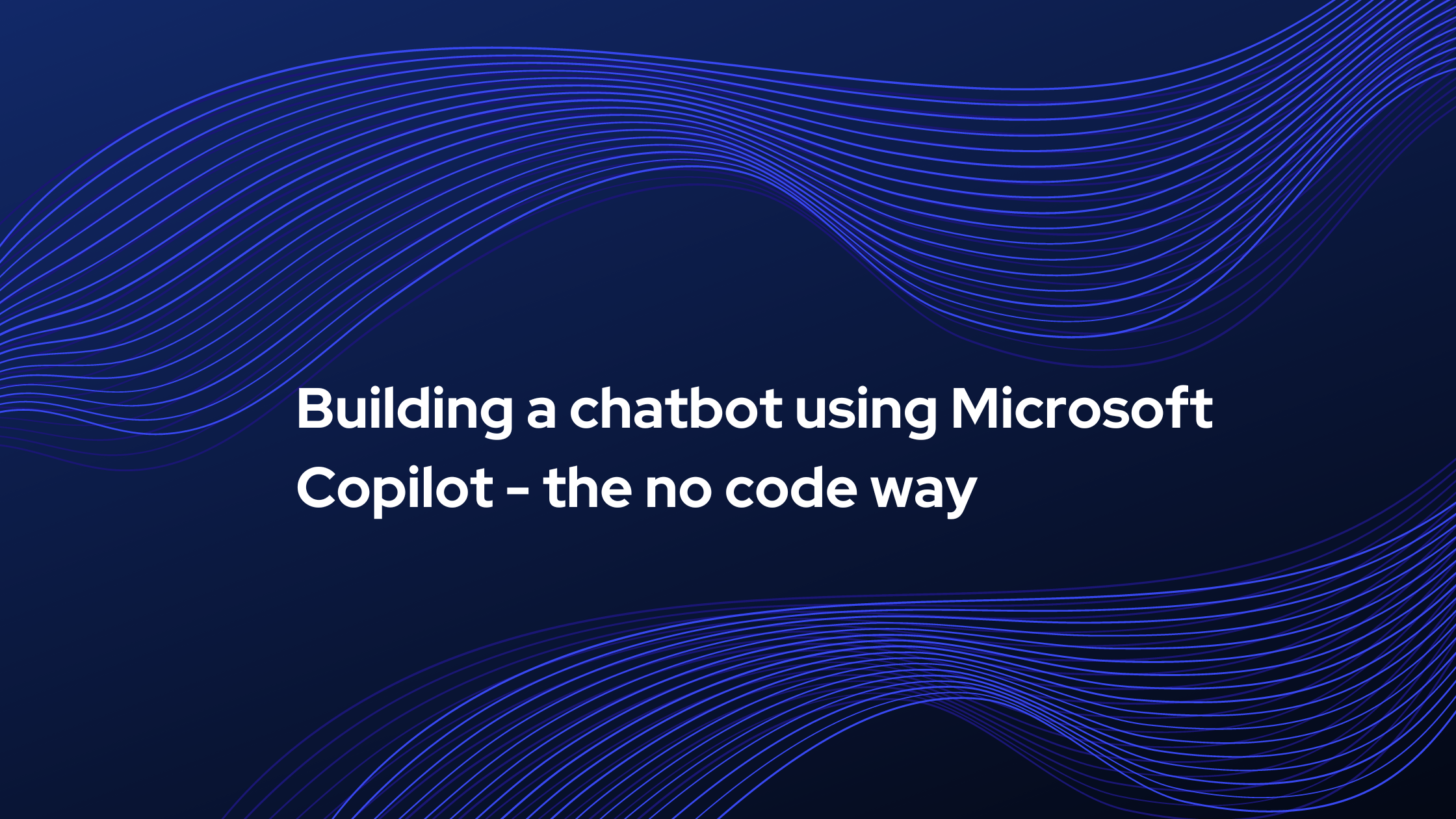 Building a chatbot using Microsoft Copilot - the no code way