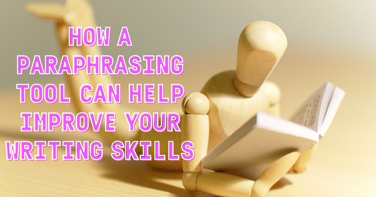 How a Paraphrasing Tool Can Help Improve Your Writing Skills