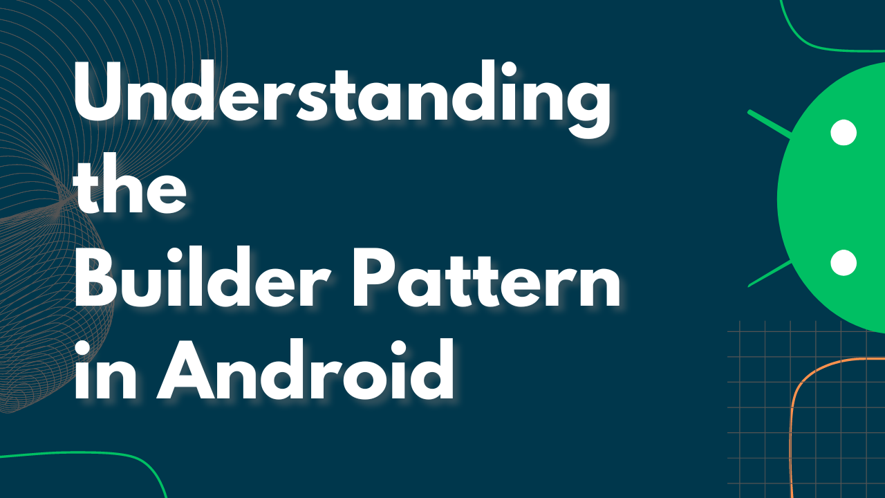 Understanding the Builder Design Pattern in Android Development