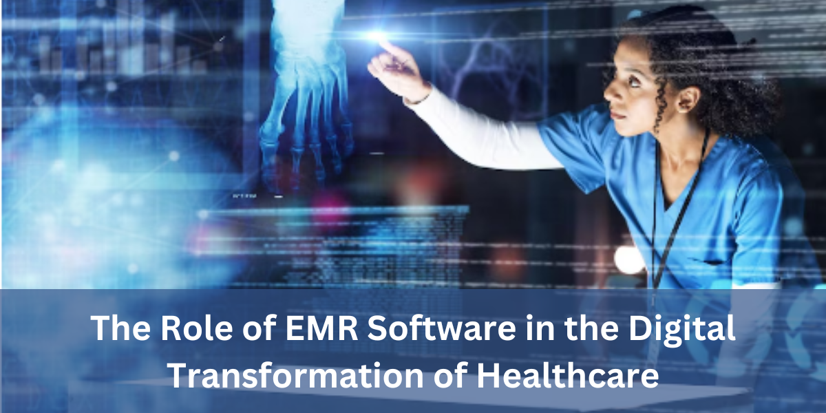 The Role of EMR Software in Healthcare’s Digital Transformation
