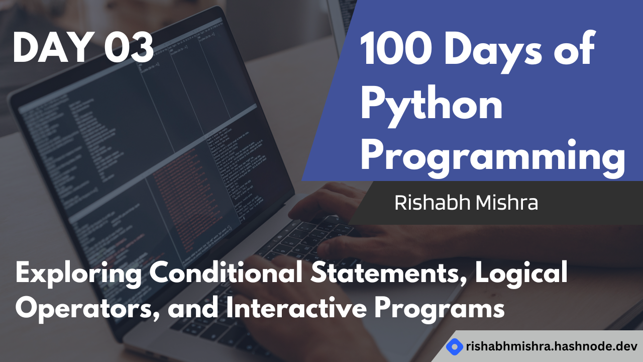 Day 3: Exploring Conditional Statements, Logical Operators, and Interactive Programs