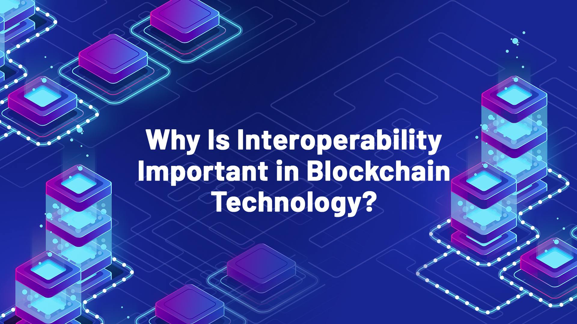 Why Is Interoperability Important in Blockchain Technology?