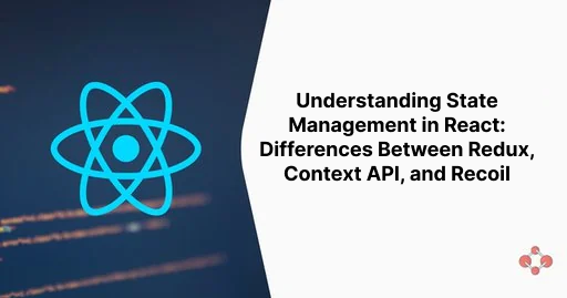 Understanding State Management in React: Differences Between Redux, Context API, and Recoil