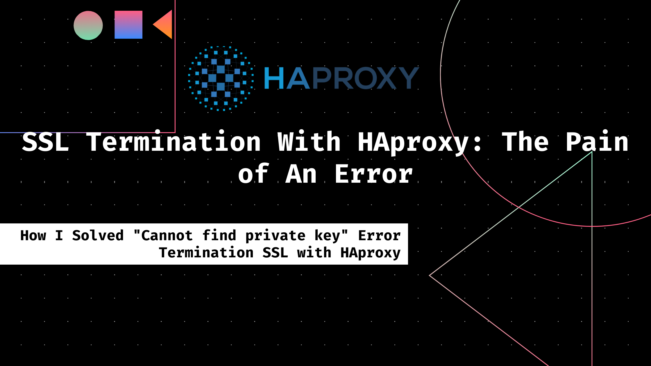 SSL Termination With HAproxy: The Pain of An Error