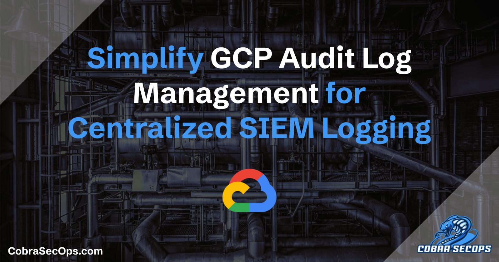 Streamlining GCP Audit Log Management with Centralized Logging for SIEM Integration