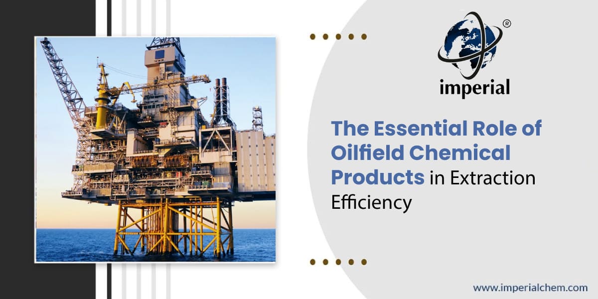 The Essential Role of Oilfield Chemical Products in Extraction Efficiency