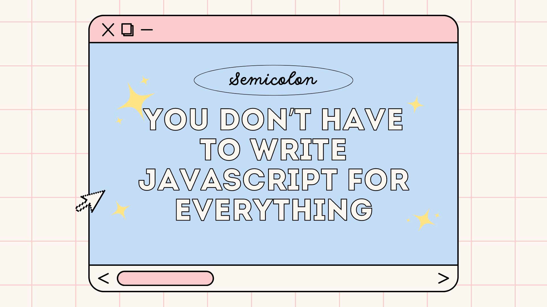 You don't have to write JavaScript for everything