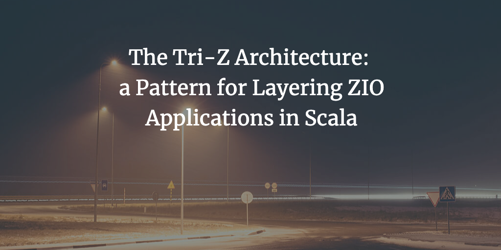 The Tri-Z Architecture: a Pattern for Layering ZIO Applications in Scala