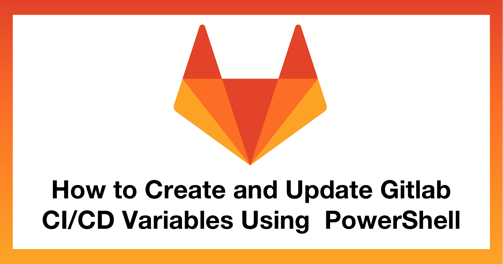 How to Create and Update Gitlab CI/CD Variables Using PowerShell