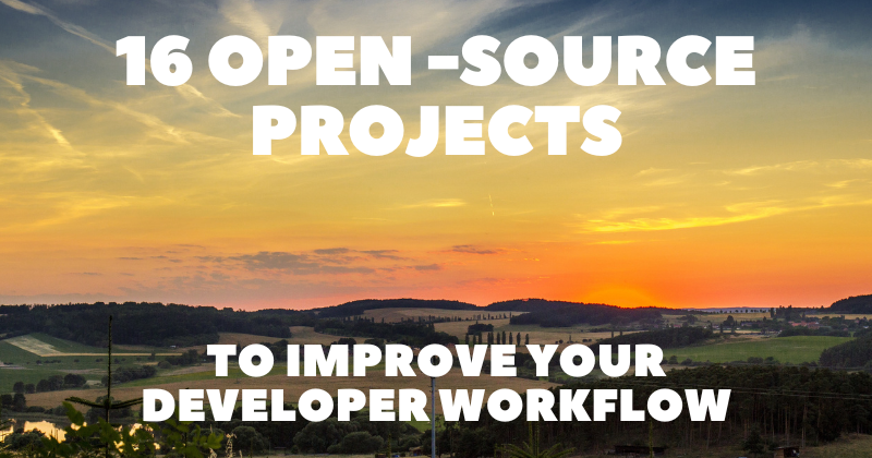 16 Open-Source Projects to Improve Your Developer Workflow 👨‍💻🔥