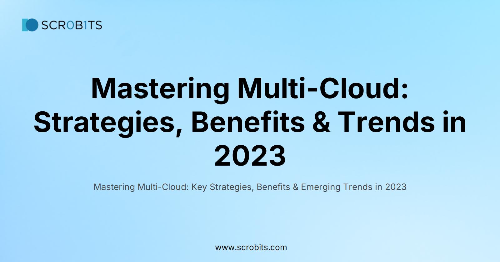 Mastering Multi-Cloud: Strategies, Benefits & Trends in 2023