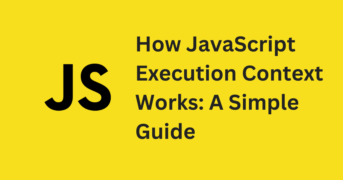 How JavaScript Execution Context Works: A Simple Guide