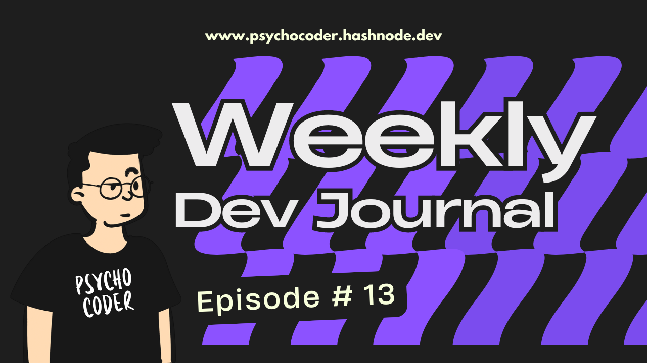 Weekly Dev Journal - Episode # 13