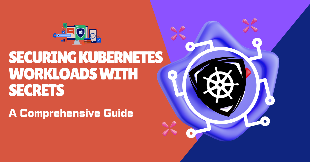 Securing Kubernetes Workloads with Secrets: A Comprehensive Guide