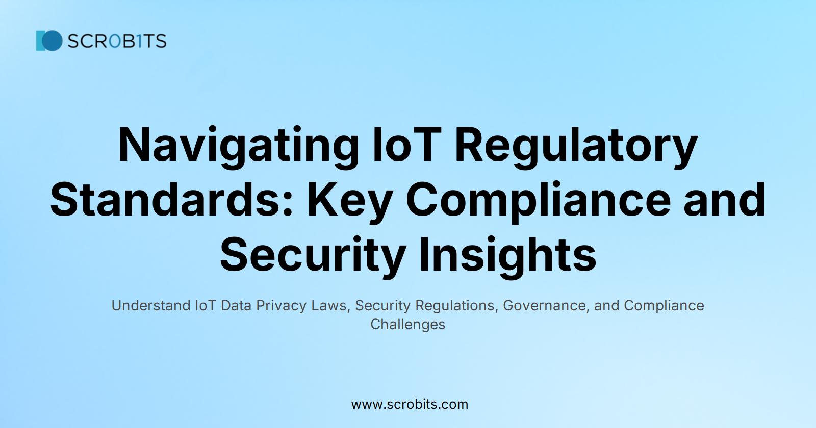 Navigating IoT Regulatory Standards: Key Compliance and Security Insights