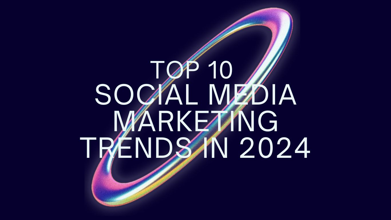 Top 10 Social Media Marketing Trends in 2024