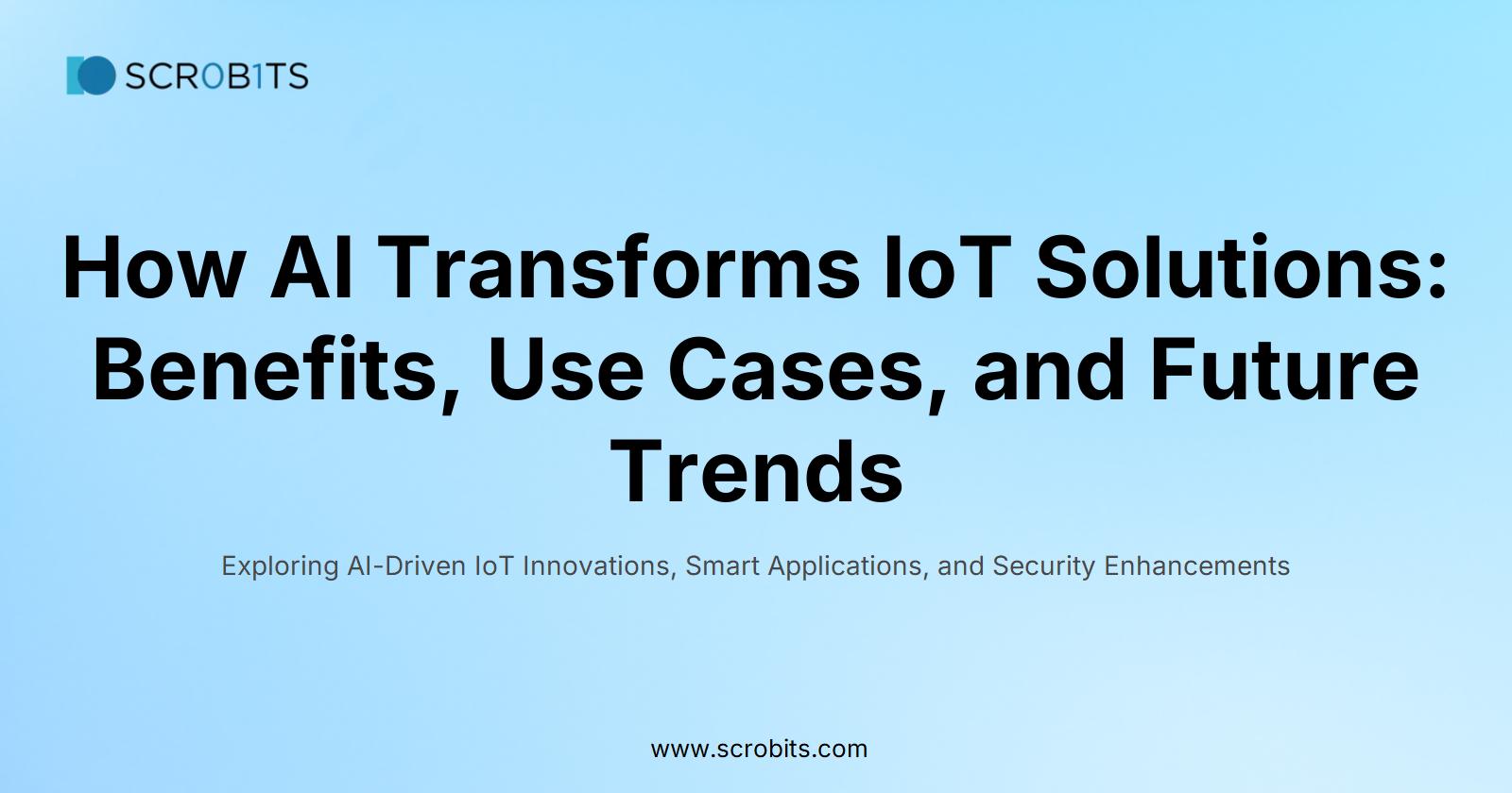 How AI Transforms IoT Solutions: Benefits, Use Cases, and Future Trends