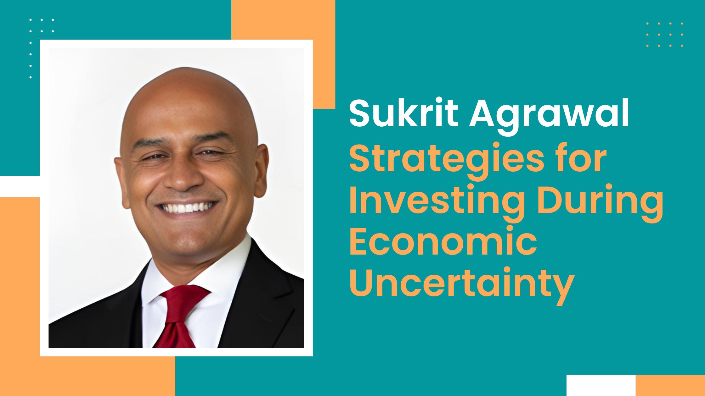 Sukrit Agrawal Strategies for Investing During Economic Uncertainty