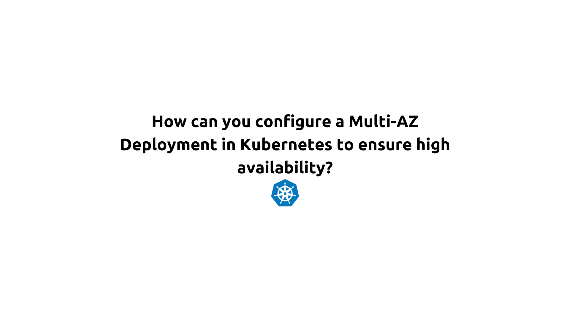 How can you configure a Multi-AZ Deployment in Kubernetes to ensure high availability?