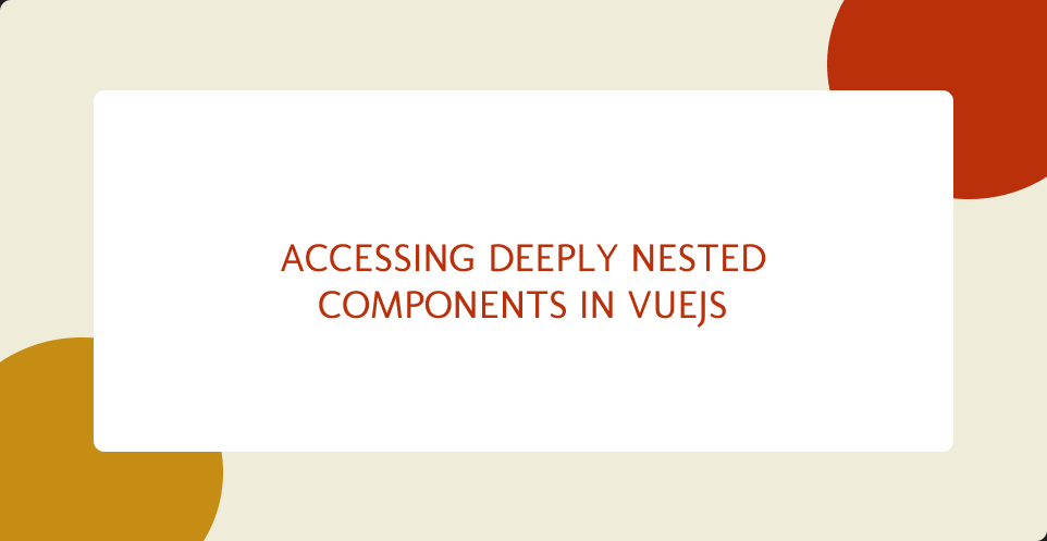 Accessing deeply nested components in VueJS