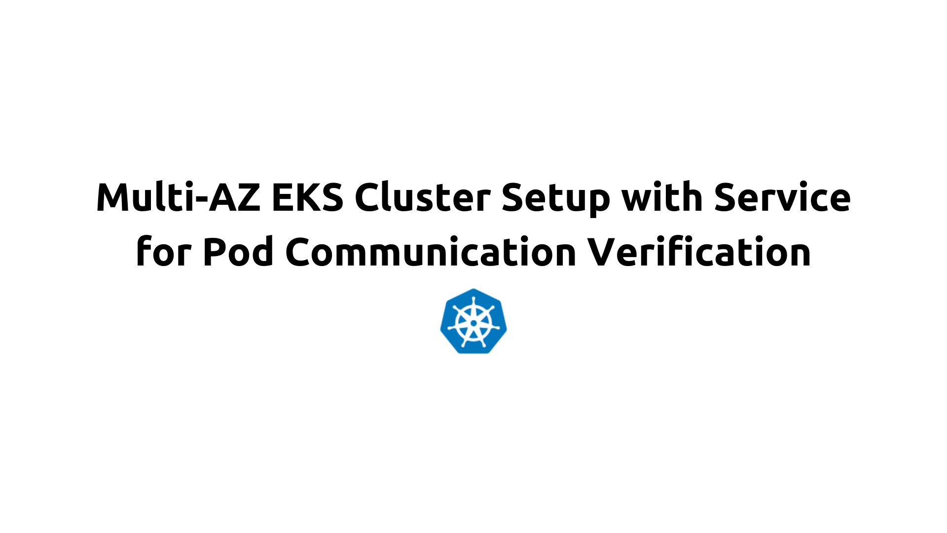 Multi-AZ EKS Cluster Setup with Service for Pod Communication Verification