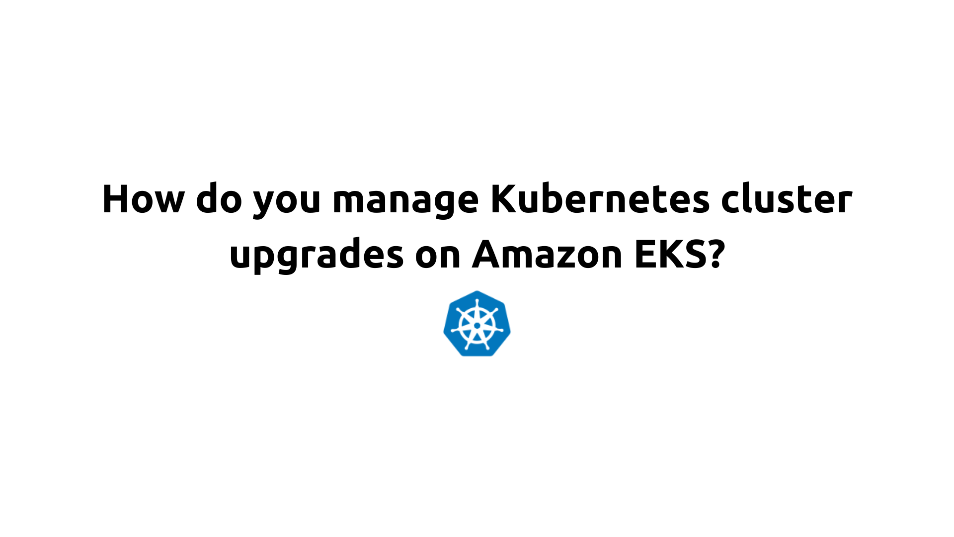 How do you manage Kubernetes cluster upgrades on Amazon EKS?