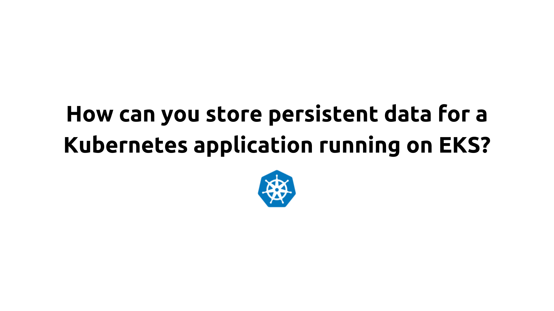 How can you store persistent data for a Kubernetes application running on EKS?