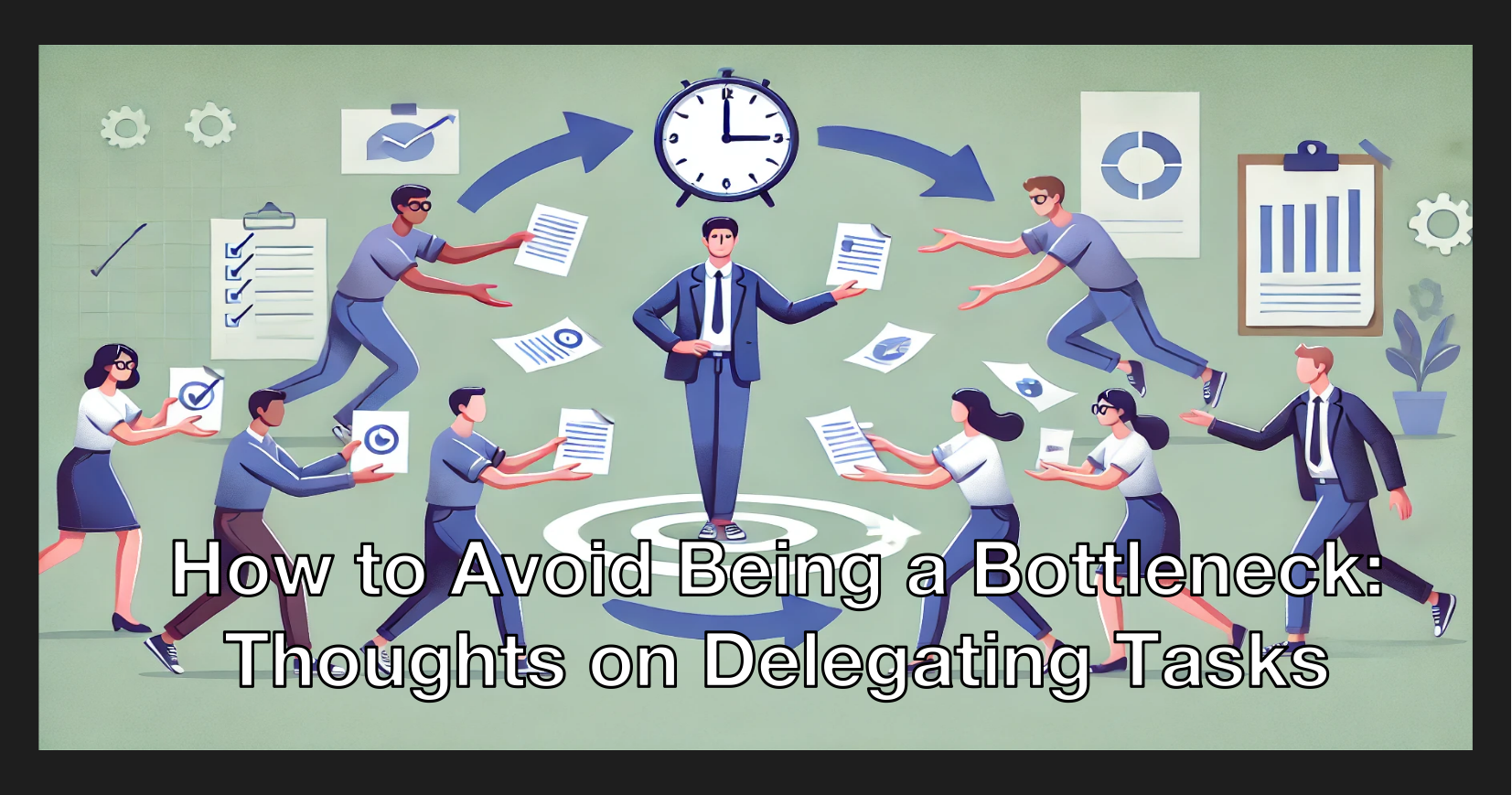 Thoughts on Delegating Tasks: How to Avoid Being a Bottleneck