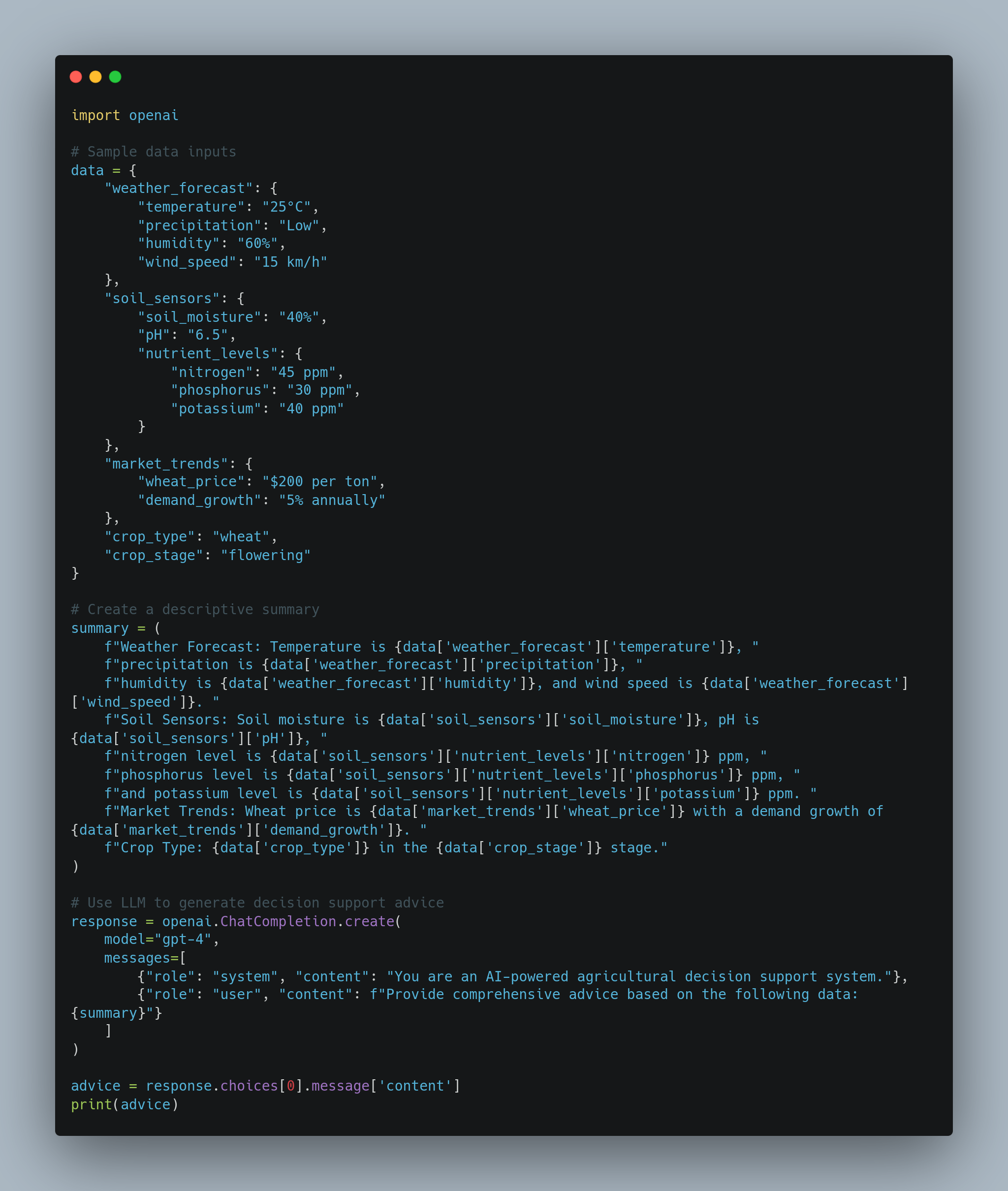 A screenshot of Python code. It imports the  module and defines a dictionary called  with nested elements for weather forecast, soil sensors, market trends, crop type, and crop stage. A summary of these data points is created using formatted strings. The code then uses OpenAI's GPT-4 model to generate decision support advice based on the summary, with two messages: one defining the system's role and the other specifying the user's request. The response is printed as .