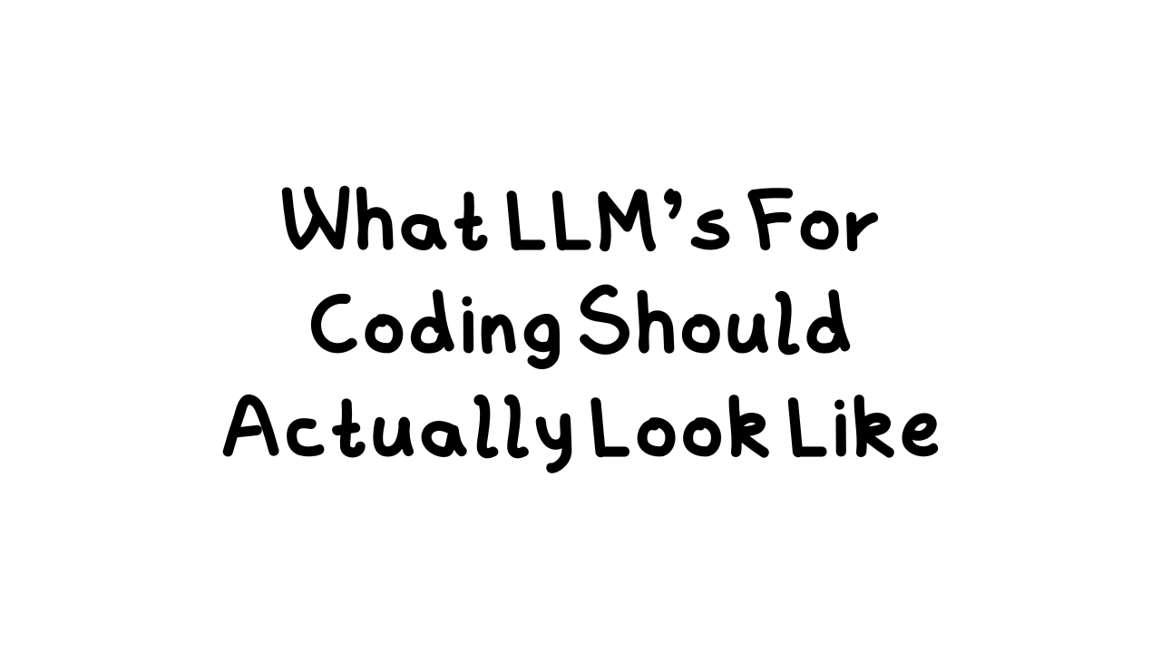 What LLM's For Coding Should Actually Look Like