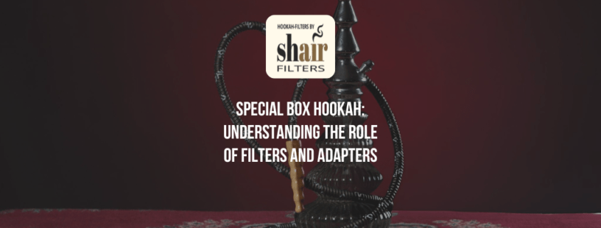 Special Box Hookah: Understanding the Role of Filters and Adapters