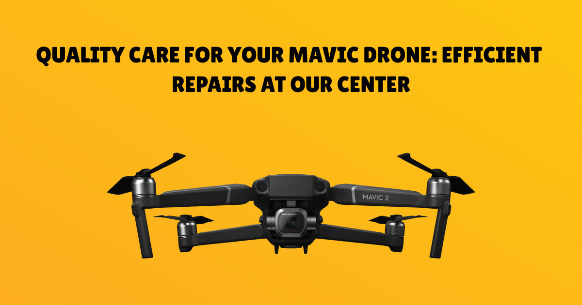 Quality Care for Your Mavic Drone: Efficient Repairs at Our Center