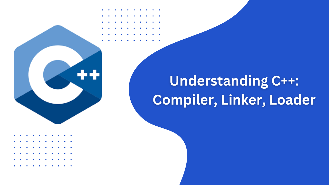 C++ Compiler, Linker, and Loader: How C++ Work?