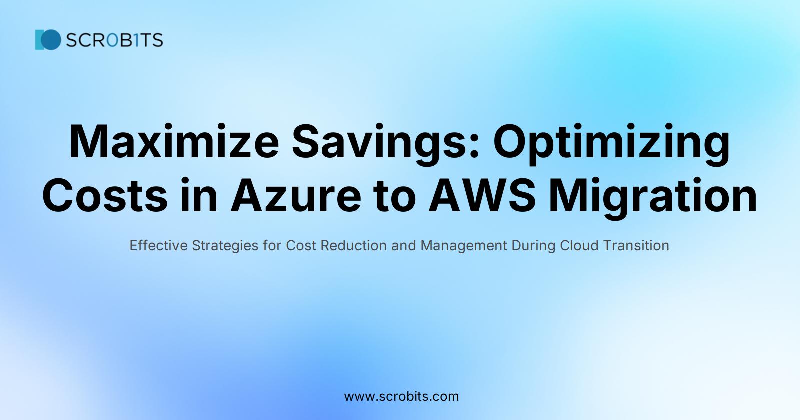 Maximize Savings: Optimizing Costs in Azure to AWS Migration