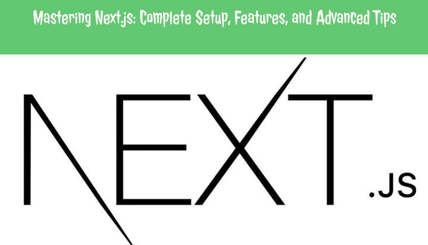 Mastering Next.js: Complete Setup, Features, and Advanced Tips