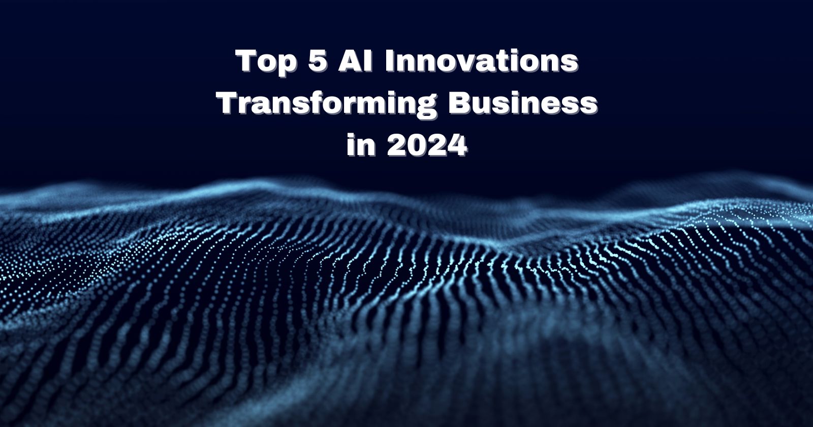 Top 5 AI Innovations Transforming Business in 2024