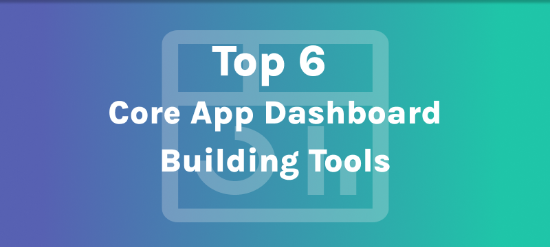 Top 6 Core App Dashboard Building Tools