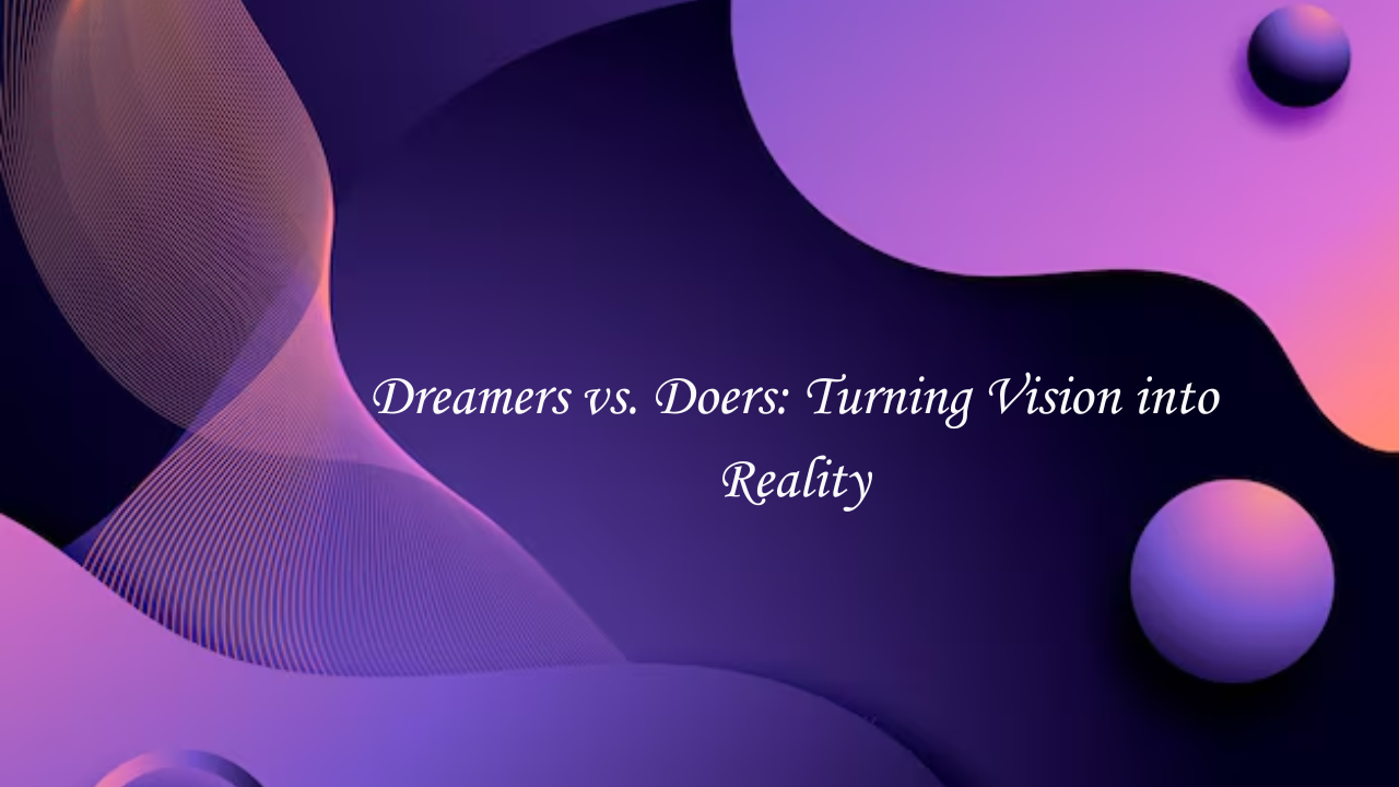 Dreamers vs. Doers: Turning Vision into Reality